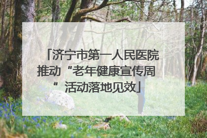 济宁市第一人民医院推动“老年健康宣传周”活动落地见效
