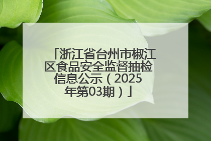 浙江省台州市椒江区食品安全监督抽检信息公示（2025年第03期）