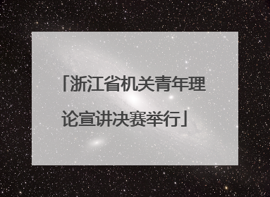 浙江省机关青年理论宣讲决赛举行