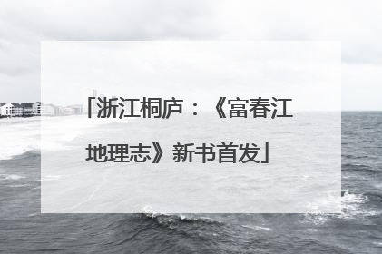 浙江桐庐：《富春江地理志》新书首发