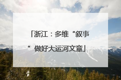 浙江：多维“叙事”做好大运河文章