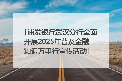 浦发银行武汉分行全面开展2025年普及金融知识万里行宣传活动