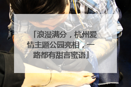 浪漫满分，杭州爱情主题公园亮相，一路都有甜言蜜语