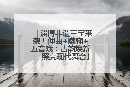 淄博非遗三宝来袭！俚曲+蹴鞠+五音戏：古韵焕新，照亮现代舞台