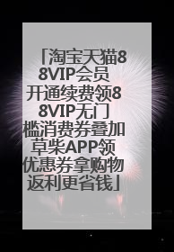 淘宝天猫88VIP会员开通续费领88VIP无门槛消费券叠加草柴APP领优惠券拿购物返利更省钱