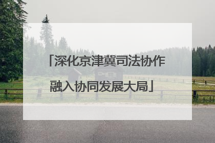 深化京津冀司法协作 融入协同发展大局
