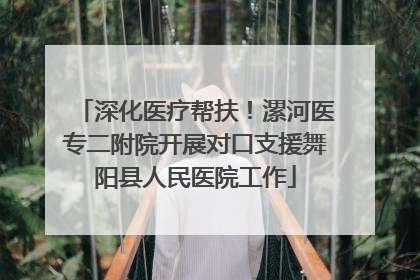 深化医疗帮扶！漯河医专二附院开展对口支援舞阳县人民医院工作