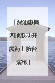 深汕惠揭四地联动开展海上防台演练
