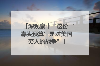 深观察丨“这份‘寡头预算’是对美国穷人的战争”