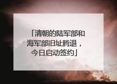 清朝的陆军部和海军部旧址腾退，今日启动签约