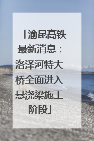 渝昆高铁最新消息：洛泽河特大桥全面进入悬浇梁施工阶段