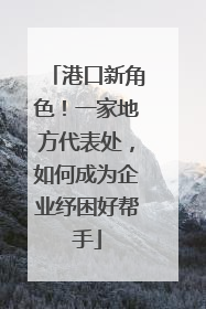 港口新角色！一家地方代表处，如何成为企业纾困好帮手