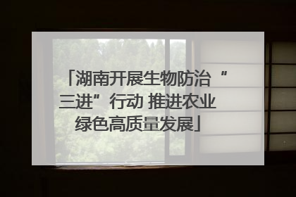 湖南开展生物防治“三进”行动 推进农业绿色高质量发展