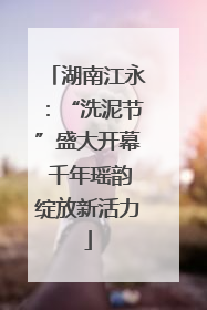 湖南江永：“洗泥节”盛大开幕 千年瑶韵绽放新活力