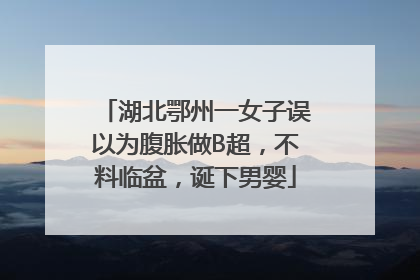 湖北鄂州一女子误以为腹胀做B超，不料临盆，诞下男婴