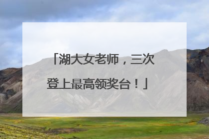湖大女老师，三次登上最高领奖台！