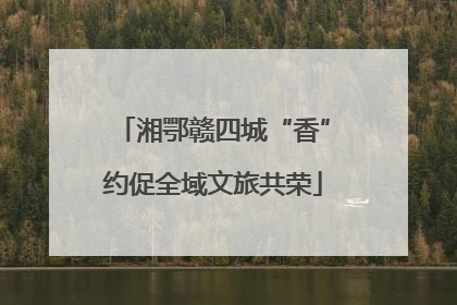 湘鄂赣四城“香”约促全域文旅共荣