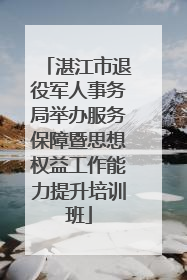 湛江市退役军人事务局举办服务保障暨思想权益工作能力提升培训班