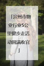 滨州市物业行业5公里健步走活动圆满收官
