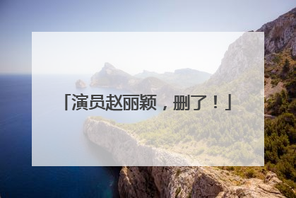 演员赵丽颖，删了！