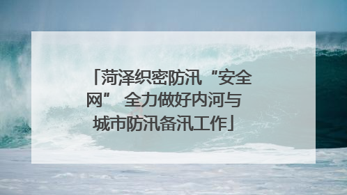 菏泽织密防汛“安全网” 全力做好内河与城市防汛备汛工作