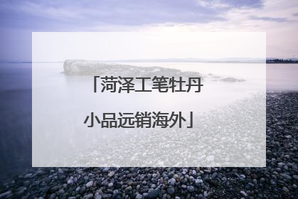 菏泽工笔牡丹小品远销海外
