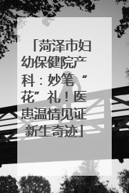 菏泽市妇幼保健院产科：妙笔“花”礼！医患温情见证新生奇迹