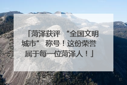 菏泽获评 “全国文明城市” 称号！这份荣誉属于每一位菏泽人！