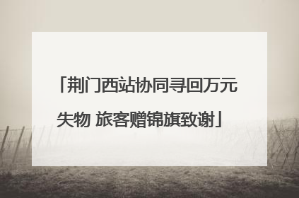 荆门西站协同寻回万元失物 旅客赠锦旗致谢