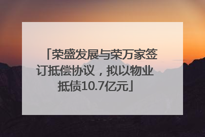 荣盛发展与荣万家签订抵偿协议，拟以物业抵债10.7亿元