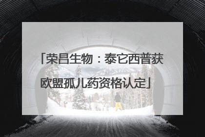 荣昌生物：泰它西普获欧盟孤儿药资格认定