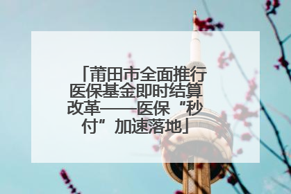 莆田市全面推行医保基金即时结算改革——医保“秒付”加速落地