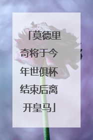 莫德里奇将于今年世俱杯结束后离开皇马