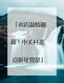 老店温情谢幕！中关村茶点新址曾是