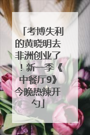 考博失利的黄晓明去非洲创业了！新一季《中餐厅9》今晚热辣开勺