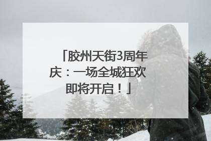 胶州天街3周年庆：一场全城狂欢即将开启！
