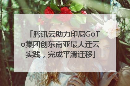 腾讯云助力印尼GoTo集团创东南亚最大迁云实践，完成平滑迁移