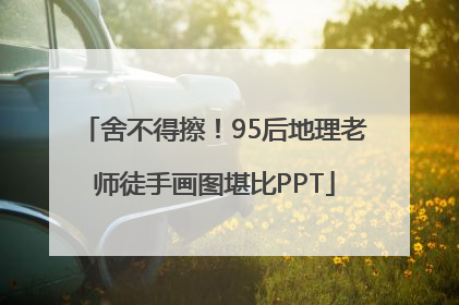 舍不得擦！95后地理老师徒手画图堪比PPT