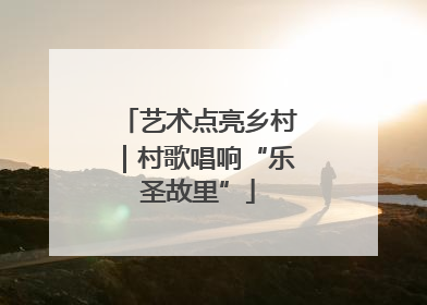 艺术点亮乡村｜村歌唱响“乐圣故里”