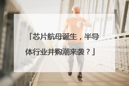 芯片航母诞生，半导体行业并购潮来袭？