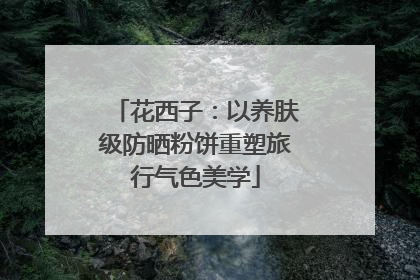 花西子：以养肤级防晒粉饼重塑旅行气色美学