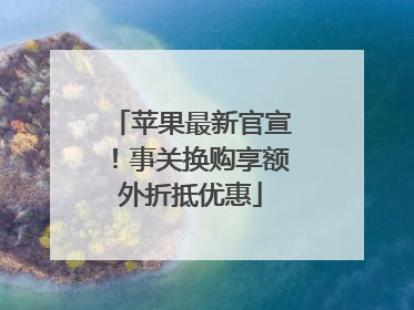 苹果最新官宣！事关换购享额外折抵优惠