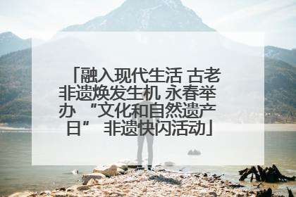 融入现代生活 古老非遗焕发生机 永春举办 “文化和自然遗产日” 非遗快闪活动
