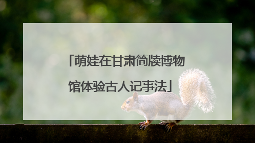 萌娃在甘肃简牍博物馆体验古人记事法