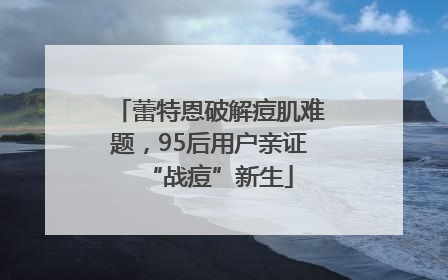 蕾特恩破解痘肌难题，95后用户亲证“战痘”新生