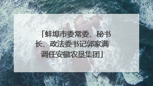 蚌埠市委常委、秘书长、政法委书记郭家满调任安徽农垦集团