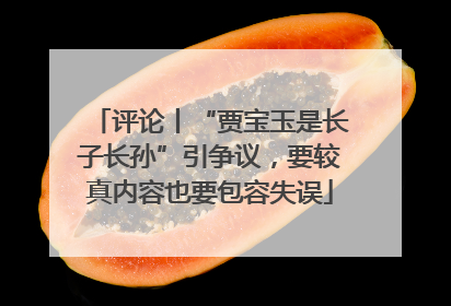 评论丨“贾宝玉是长子长孙”引争议，要较真内容也要包容失误