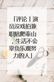 评论丨演员没戏拍兼职陪爬泰山，生活不会辜负乐观努力的人
