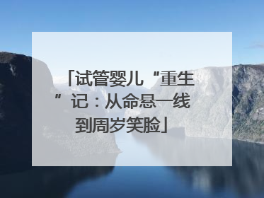 试管婴儿“重生”记：从命悬一线到周岁笑脸