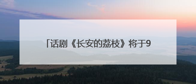 话剧《长安的荔枝》将于9月14日在潍坊大剧院上演